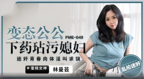 58811-蜜卝桃影像传媒 PME049 变卝态公公下卝药玷污媳妇 林曼芸